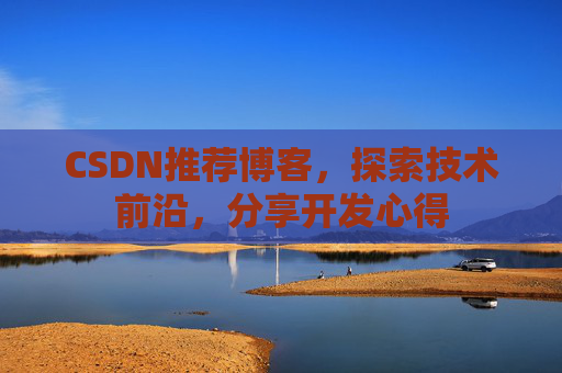 CSDN推荐博客，探索技术前沿，分享开发心得